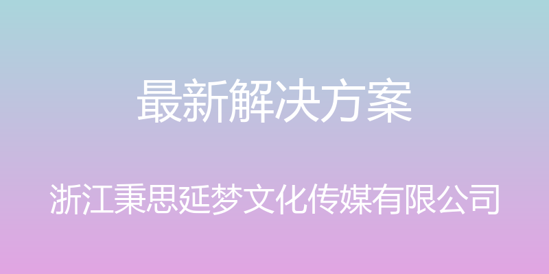 最新解决方案 - 浙江秉思延梦文化传媒有限公司