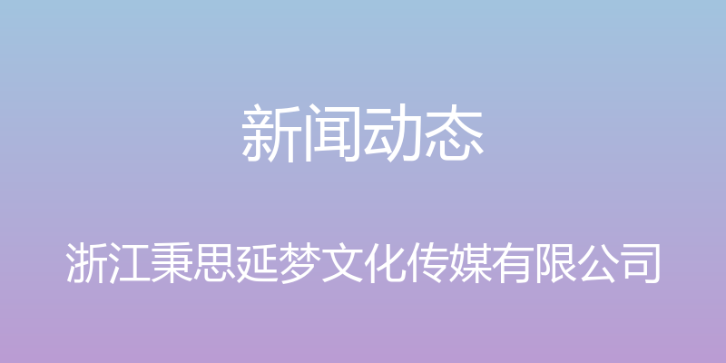 新闻动态 - 浙江秉思延梦文化传媒有限公司