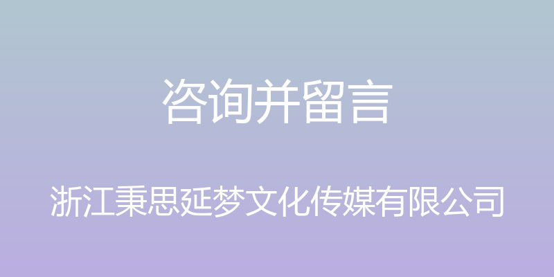 咨询并留言 - 浙江秉思延梦文化传媒有限公司